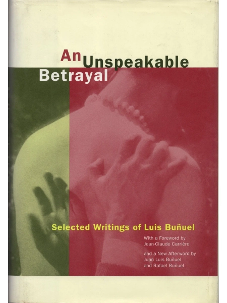 An Unspeakable Betrayal: Selected Writings of Luis Buñuel (Hardcover First Edition) — Film Desk Books