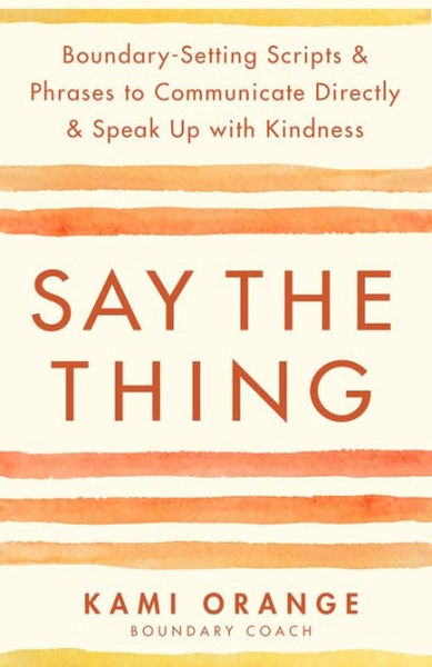 Say the Thing: Boundary-Setting Scripts & Phrases to Communicate Directly & Speak Up with Kindness|Paperback