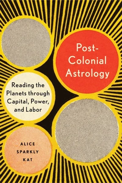 Post-Colonial Astrology: Reading The Planets Through Capital, Power, and Labor - Alice Sparkly Kat | Mil Mundos Books
