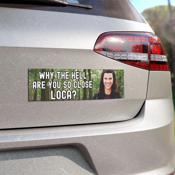 Why the Hell Are You so Close Loca? Funny Bumper Sticker Magnet Meme Car Sticker Team Jacob Vinyl Sticker Car Accessory Gag Gift for Her - Etsy