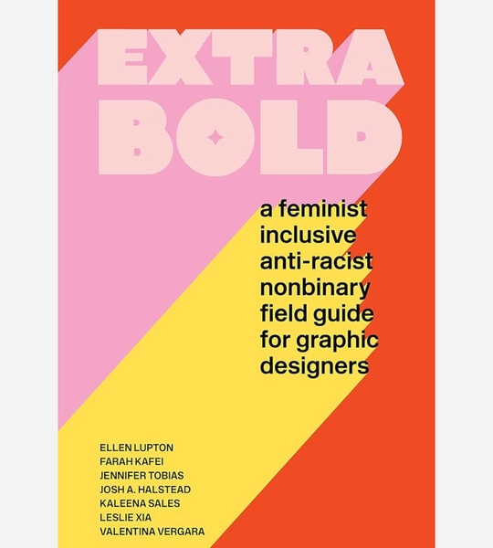 Extra Bold: A Feminist, Inclusive, Anti-racist, Nonbinary Field Guide for Graphic Designers