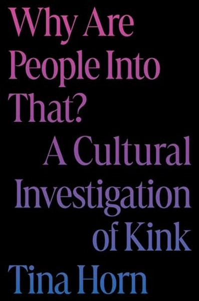 Why Are People Into That?: A Cultural Investigation of Kink - Horn, Tina: 9780306832567 - AbeBooks