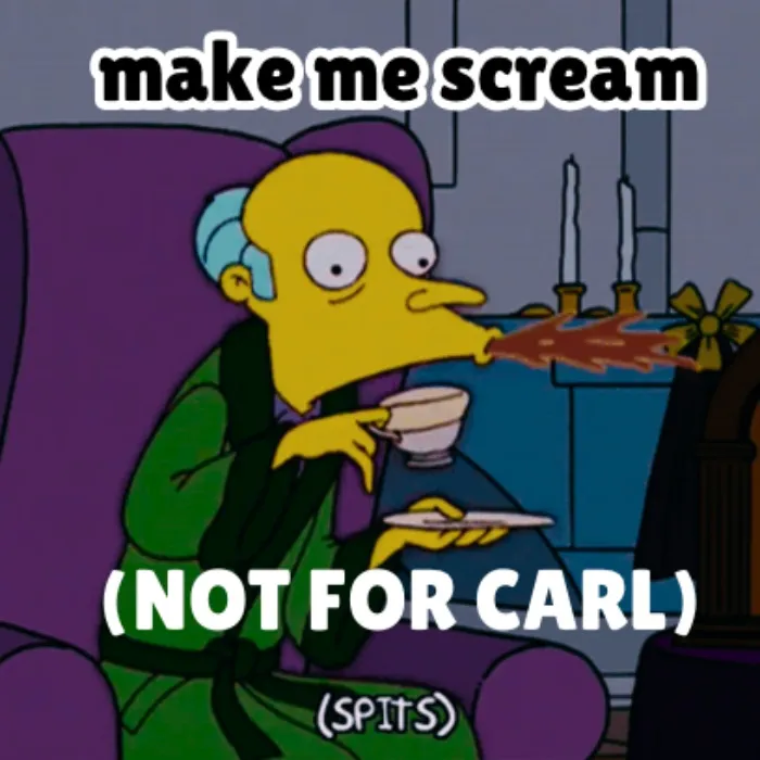 make me SCREAM 😱 (but not you, Carl)