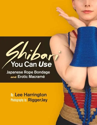 Shibari You Can Use: Japanese Rope Bond/ge & Er/tic Macramé by Lee Harrington & RiggerJay