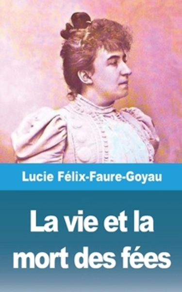 La Vie Et La Mort Des Fées, Essai... book by Felix-Faure Goyau-L