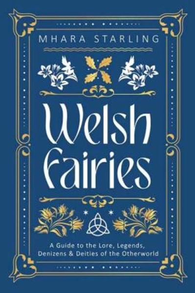 Welsh Fairies : A Guide to the Lore, Legends, Denizens and Deities of the Otherworld