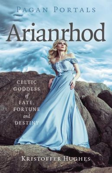 Pagan Portals - Arianrhod : Celtic Goddess of Fate, Fortune and Destiny book by Kristoffer Hughes: 9781803418278