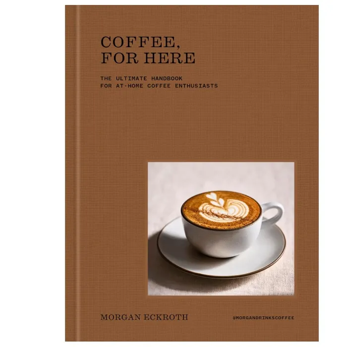 Coffee, For Here: The Ultimate Handbook for At-Home Coffee Enthusiasts