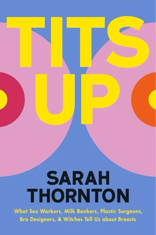 Tits Up: What Sex Workers, Milk Bankers, Plastic Surgeons, Bra Designers, and Witches Tell Us about Breasts
